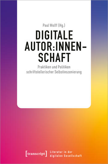 Wolff (Hg.): Digitale Autor:innenschaft. Praktiken und Politiken schriftstellerischer Selbstinszenierung